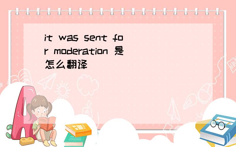 it was sent for moderation 是怎么翻译