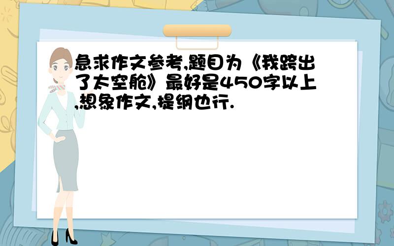 急求作文参考,题目为《我跨出了太空舱》最好是450字以上,想象作文,提纲也行.