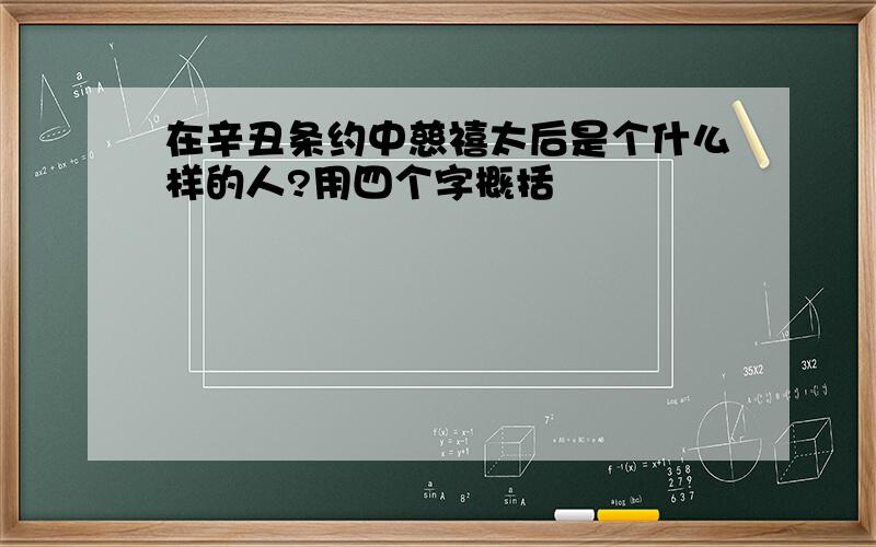 在辛丑条约中慈禧太后是个什么样的人?用四个字概括