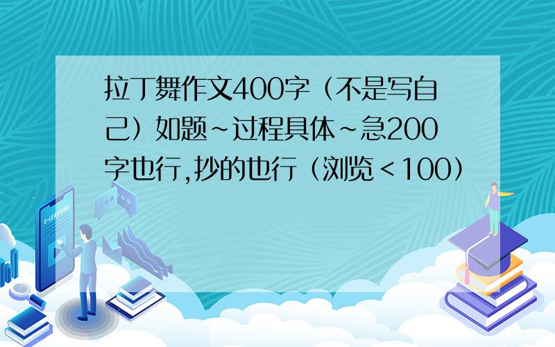 拉丁舞作文400字（不是写自己）如题~过程具体~急200字也行,抄的也行（浏览＜100）