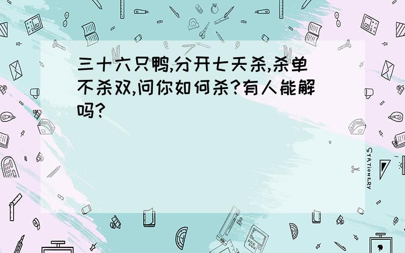 三十六只鸭,分开七天杀,杀单不杀双,问你如何杀?有人能解吗?