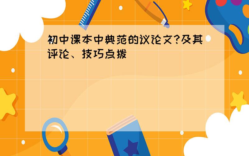 初中课本中典范的议论文?及其评论、技巧点拨