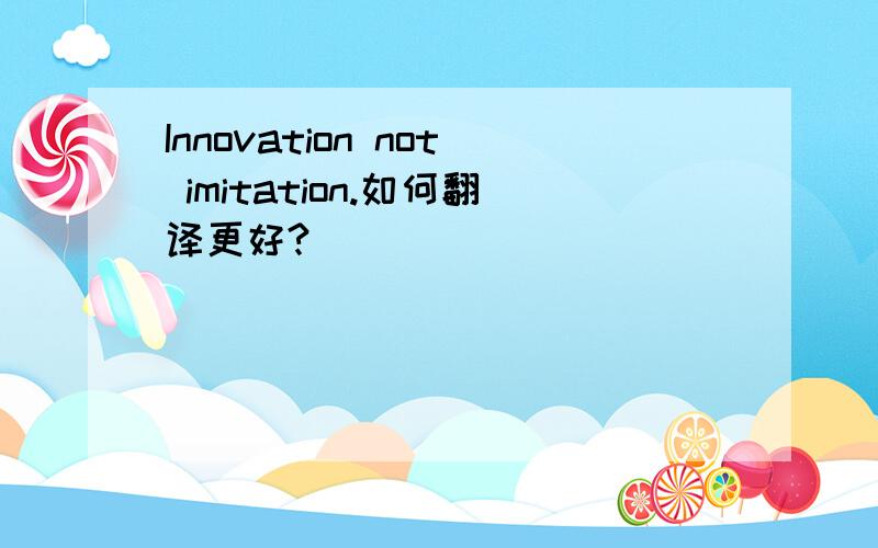 Innovation not imitation.如何翻译更好?