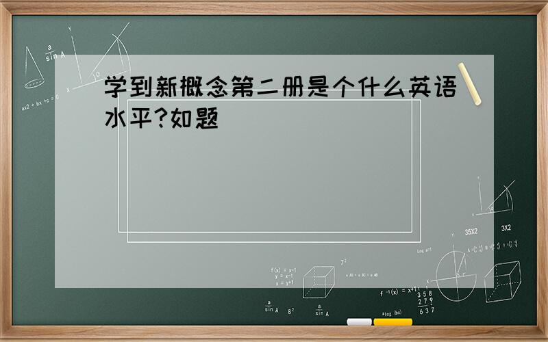 学到新概念第二册是个什么英语水平?如题