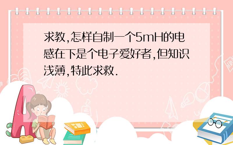 求教,怎样自制一个5mH的电感在下是个电子爱好者,但知识浅薄,特此求救.