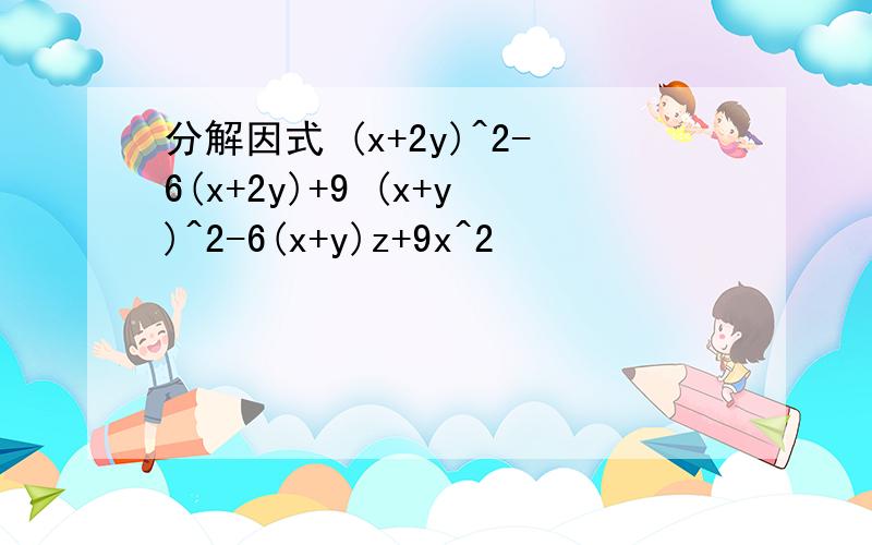 分解因式 (x+2y)^2-6(x+2y)+9 (x+y)^2-6(x+y)z+9x^2