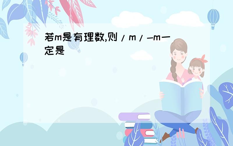 若m是有理数,则/m/-m一定是