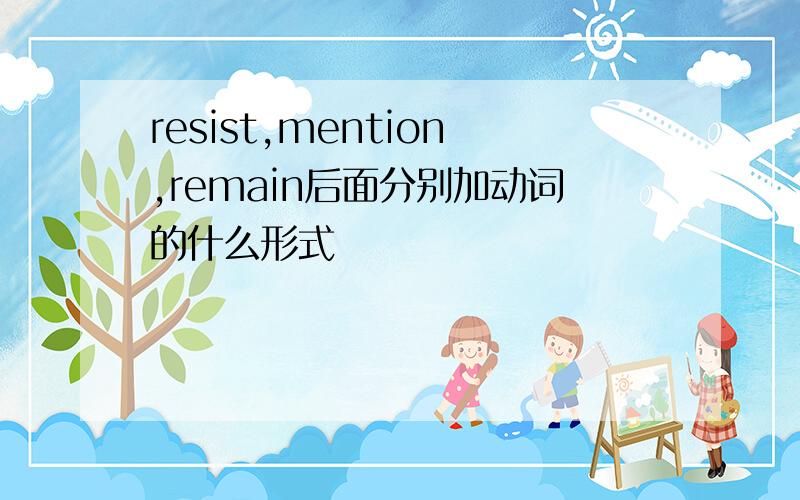 resist,mention,remain后面分别加动词的什么形式