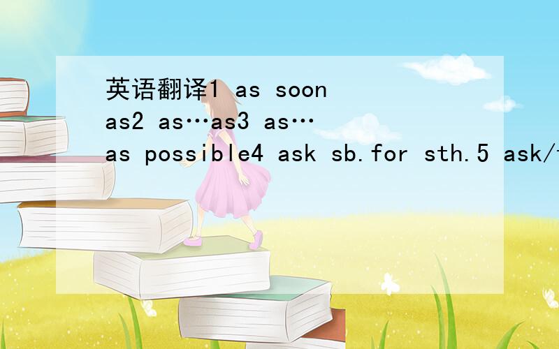 英语翻译1 as soon as2 as…as3 as…as possible4 ask sb.for sth.5 ask/tell sb.(how) to do sth.6 ask/tell sb.(not) to do sth.7 be afraid of doing/that8 be busy doing sth.9 be famous/late/ready/sorry for…10 be glad that11 buy/give/show/bring/lend