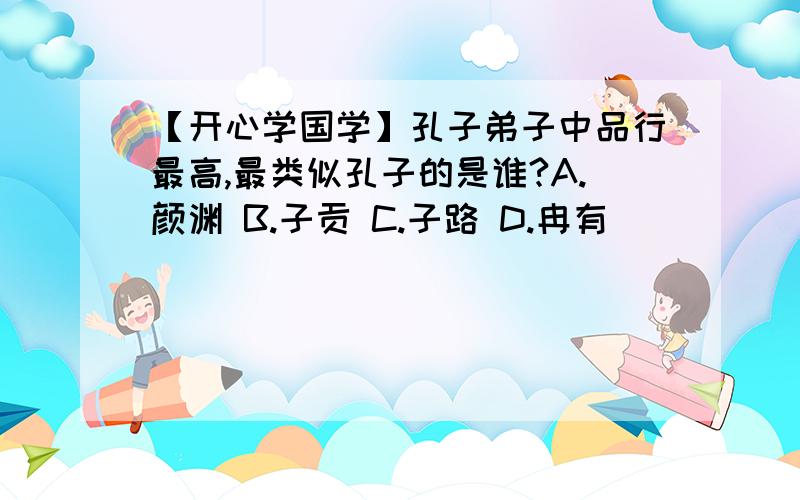 【开心学国学】孔子弟子中品行最高,最类似孔子的是谁?A.颜渊 B.子贡 C.子路 D.冉有