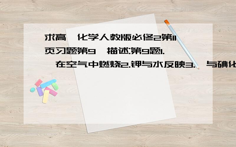 求高一化学人教版必修2第11页习题第9,描述:第9题1.锂在空气中燃烧2.钾与水反映3.溴与碘化钾反映4.渌化亚铁与渌气反映 要指出氧化剂还是还原剂的