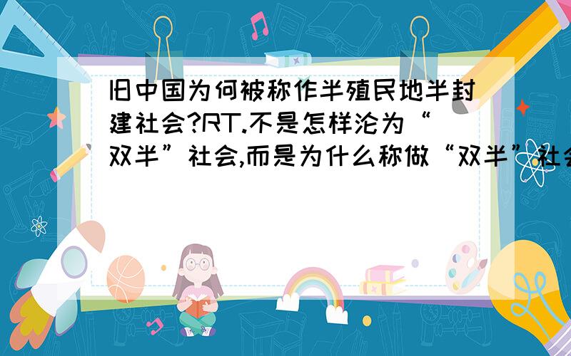 旧中国为何被称作半殖民地半封建社会?RT.不是怎样沦为“双半”社会,而是为什么称做“双半”社会. 从历史角度说明和国家主权的知识说明. 谢谢啦.