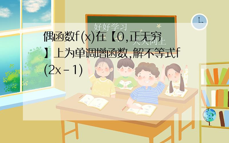 偶函数f(x)在【0,正无穷】上为单调增函数,解不等式f(2x-1)