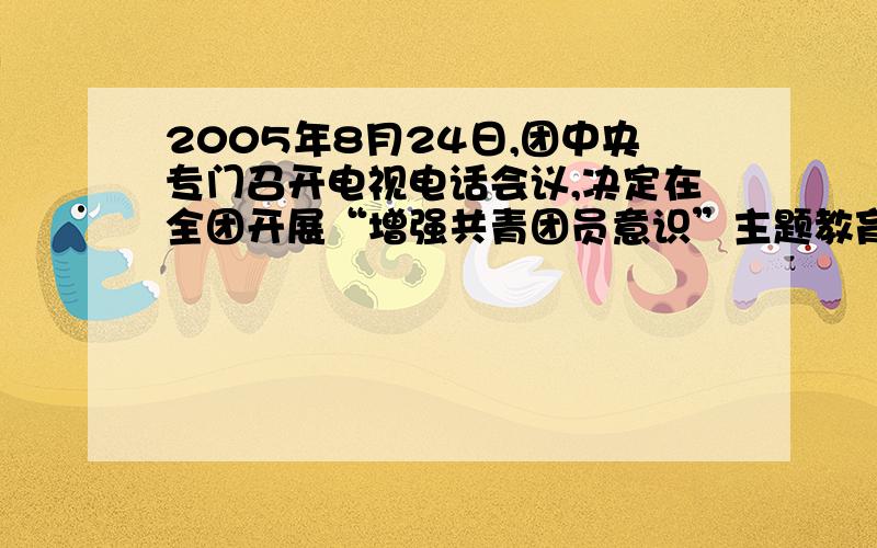 2005年8月24日,团中央专门召开电视电话会议,决定在全团开展“增强共青团员意识”主题教育活动,请你谈谈对团员意识的看法.