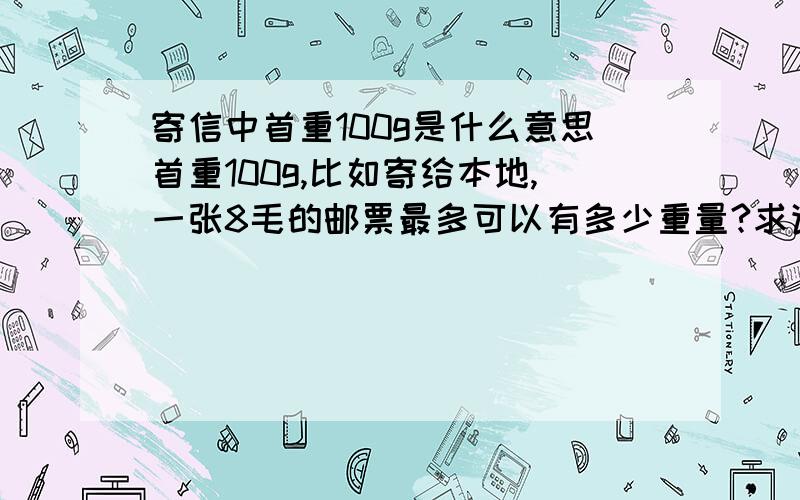 寄信中首重100g是什么意思首重100g,比如寄给本地,一张8毛的邮票最多可以有多少重量?求详解