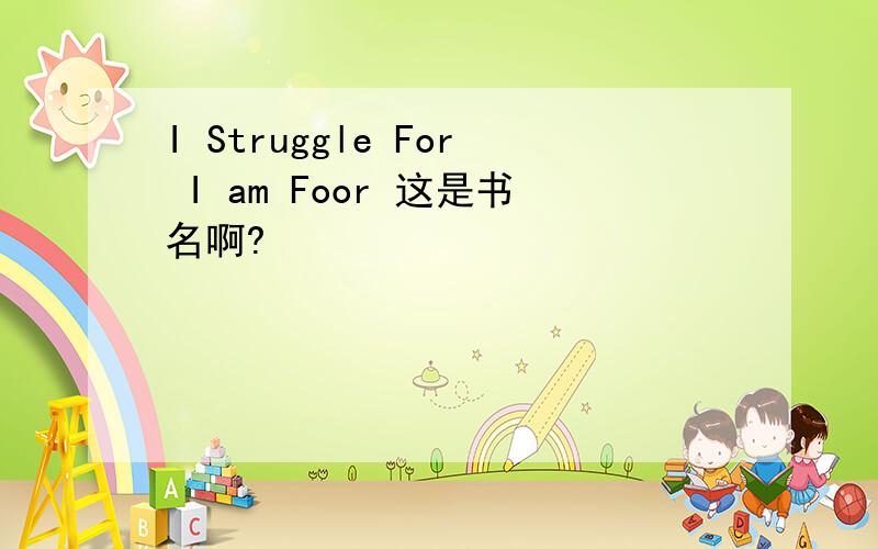 I Struggle For I am Foor 这是书名啊?