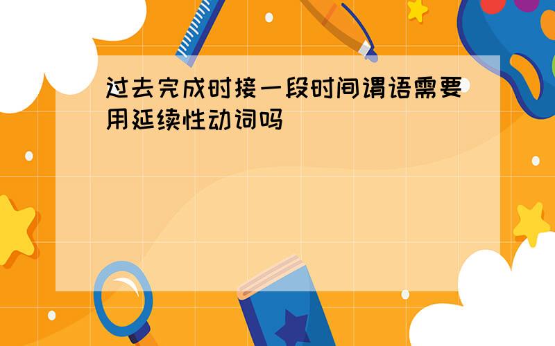 过去完成时接一段时间谓语需要用延续性动词吗