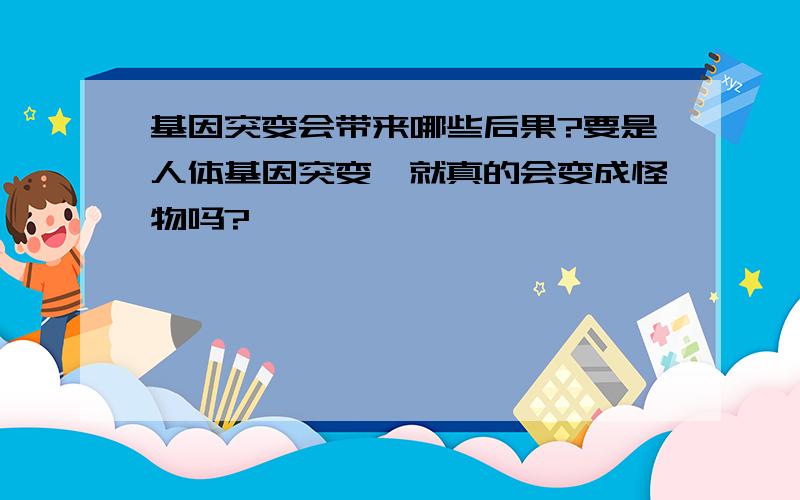 基因突变会带来哪些后果?要是人体基因突变,就真的会变成怪物吗?