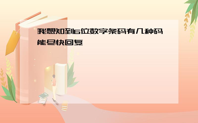 我想知到6位数字条码有几种码能尽快回复