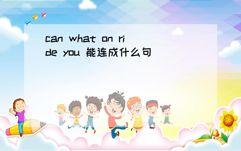 can what on ride you 能连成什么句