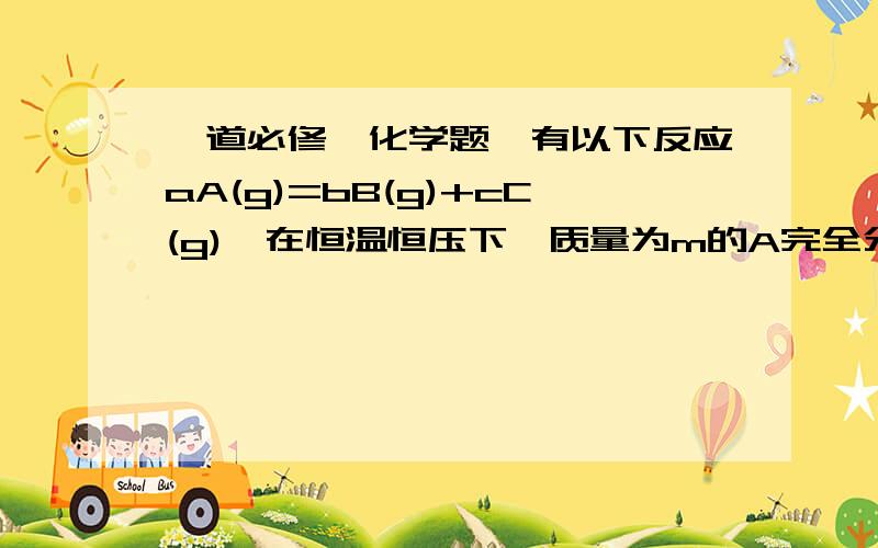 一道必修一化学题,有以下反应aA(g)=bB(g)+cC(g),在恒温恒压下,质量为m的A完全分解成B和C,测得分解后的混合物与氢气的相对密度是d,则A的摩尔质量是A.2d(b+c)/a B.d(b+c)/a C.A选项的倒数 D.B选项的倒数