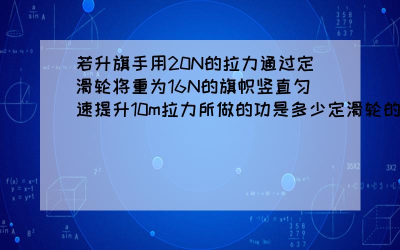 若升旗手用20N的拉力通过定滑轮将重为16N的旗帜竖直匀速提升10m拉力所做的功是多少定滑轮的机械效率是多少