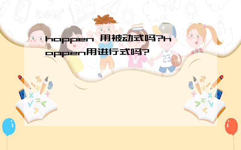 happen 用被动式吗?happen用进行式吗?