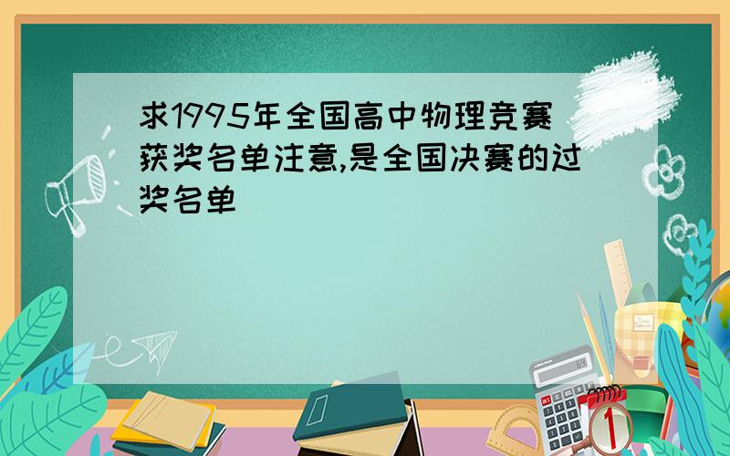 求1995年全国高中物理竞赛获奖名单注意,是全国决赛的过奖名单