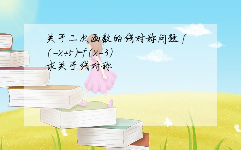 关于二次函数的线对称问题 f(-x+5)=f(x-3) 求关于线对称