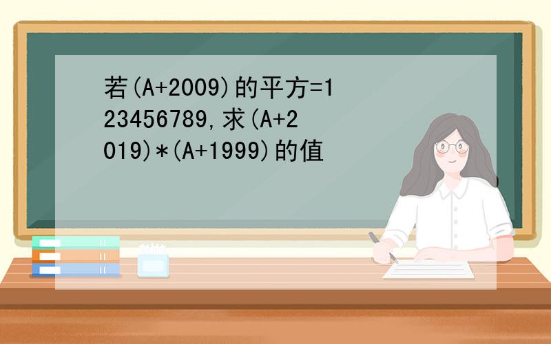 若(A+2009)的平方=123456789,求(A+2019)*(A+1999)的值