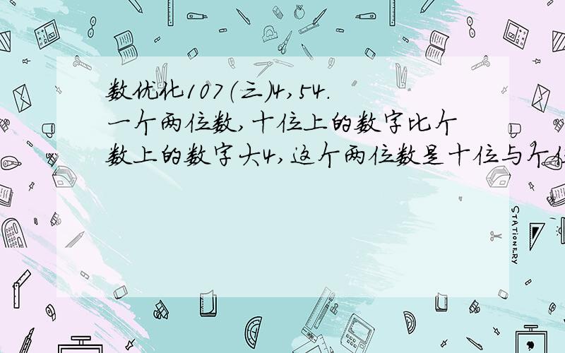 数优化107（三）4,54.一个两位数,十位上的数字比个数上的数字大4,这个两位数是十位与个位上的数字之和的7倍,求这两个数.