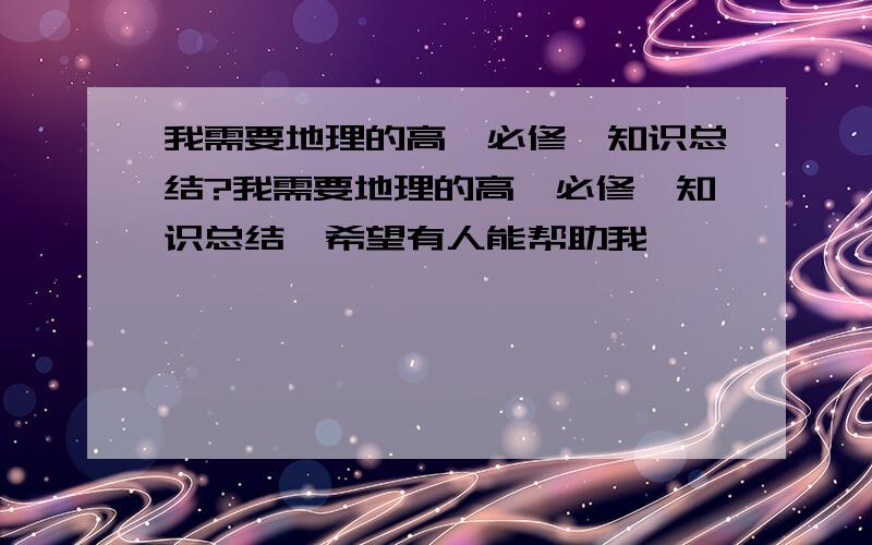 我需要地理的高一必修一知识总结?我需要地理的高一必修一知识总结,希望有人能帮助我,