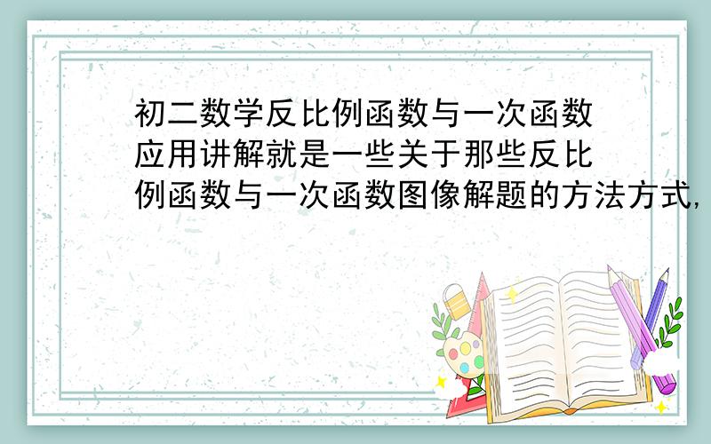 初二数学反比例函数与一次函数应用讲解就是一些关于那些反比例函数与一次函数图像解题的方法方式,最近没听懂