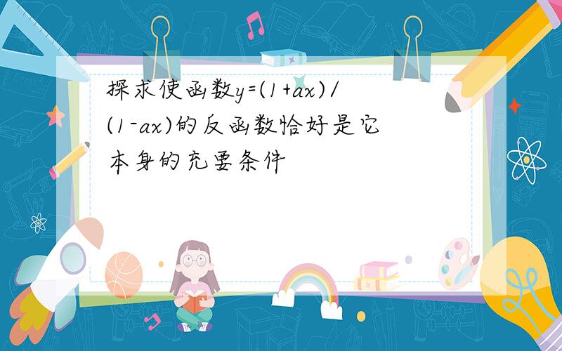 探求使函数y=(1+ax)/(1-ax)的反函数恰好是它本身的充要条件