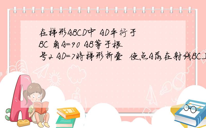 在梯形ABCD中 AD平行于BC 角A=90 AB等于根号2 AD=7将梯形折叠  使点A落在射线BC上的E处  折痕交直线AD于点F  若DF=2  BE＜AB   求BE的长