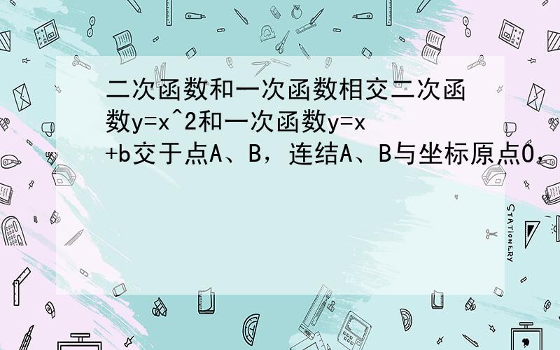 二次函数和一次函数相交二次函数y=x^2和一次函数y=x+b交于点A、B，连结A、B与坐标原点O，问当三角形ABO为Rt三角形时，b=多少？（貌似角ABO为Rt角）。