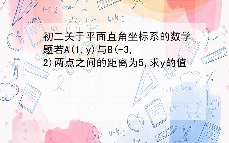 初二关于平面直角坐标系的数学题若A(1,y)与B(-3,2)两点之间的距离为5,求y的值