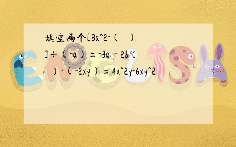 填空两个[3a^2-(  )]÷(-a)=-3a+2b（  ）·(-2xy)=4x^2y-6xy^2