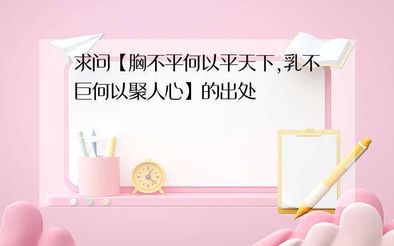 求问【胸不平何以平天下,乳不巨何以聚人心】的出处