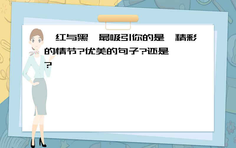 《红与黑》最吸引你的是,精彩的情节?优美的句子?还是……?