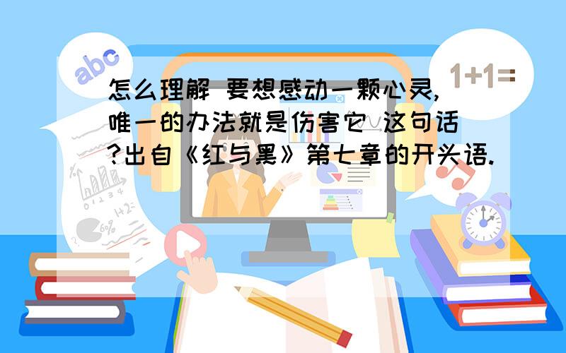 怎么理解 要想感动一颗心灵,唯一的办法就是伤害它 这句话?出自《红与黑》第七章的开头语.