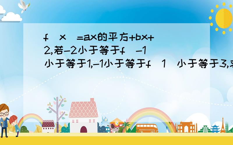 f(x)=ax的平方+bx+2,若-2小于等于f(-1)小于等于1,-1小于等于f(1)小于等于3,求f（2）的取值范围