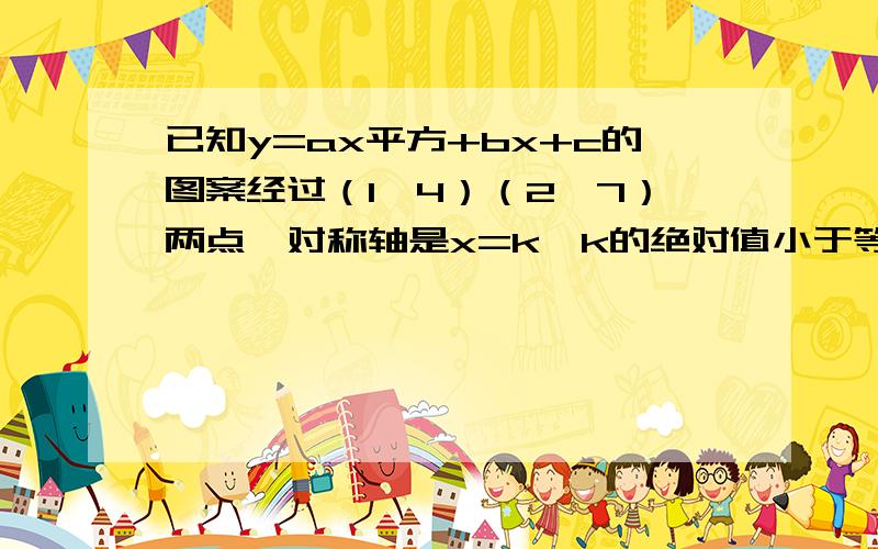 已知y=ax平方+bx+c的图案经过（1,4）（2,7）两点,对称轴是x=k,k的绝对值小于等于1,则a是取值范围是?