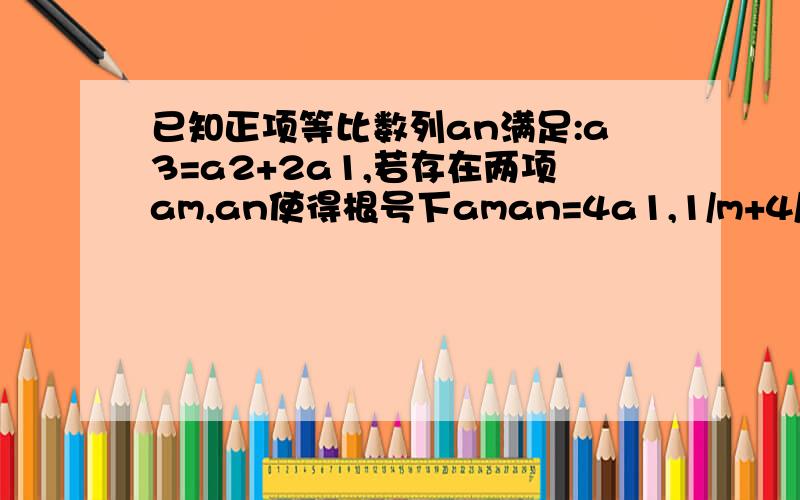 已知正项等比数列an满足:a3=a2+2a1,若存在两项am,an使得根号下aman=4a1,1/m+4/n的最小值为