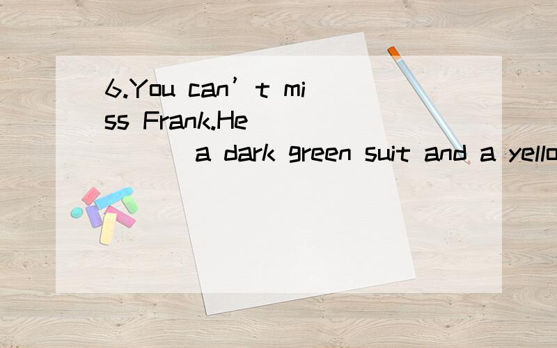 6.You can’t miss Frank.He______ a dark green suit and a yellow tie waiting for you.A.is wearing B.will wear C.wears D.will be wearing 怎么选现在进行时为什么不可以，还有将来进行时