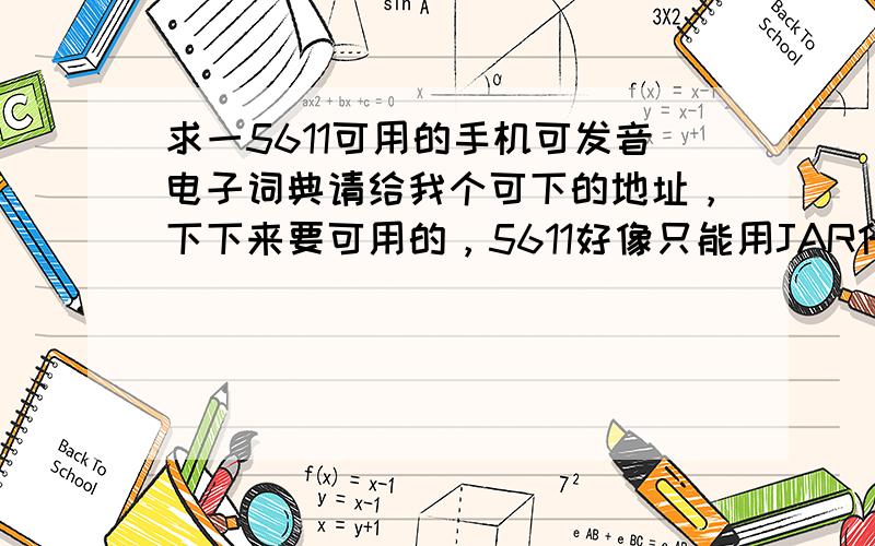 求一5611可用的手机可发音电子词典请给我个可下的地址，下下来要可用的，5611好像只能用JAR什么SIS格式的都打不开，最后给个能用UC直接从手机上下的，如果只能在电脑上下，请教我下下来