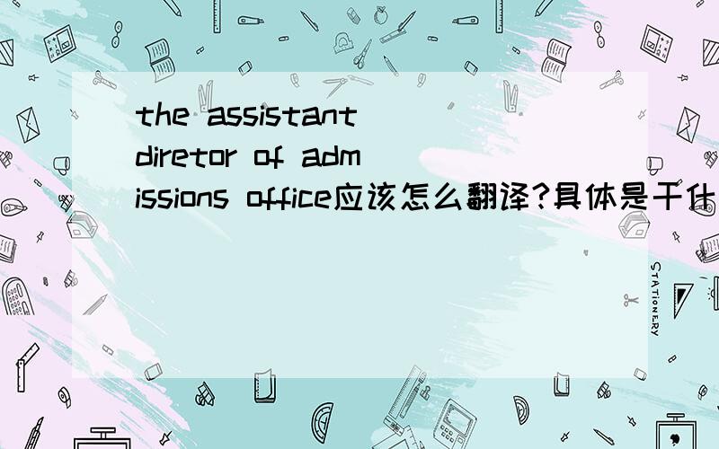 the assistant diretor of admissions office应该怎么翻译?具体是干什么的?