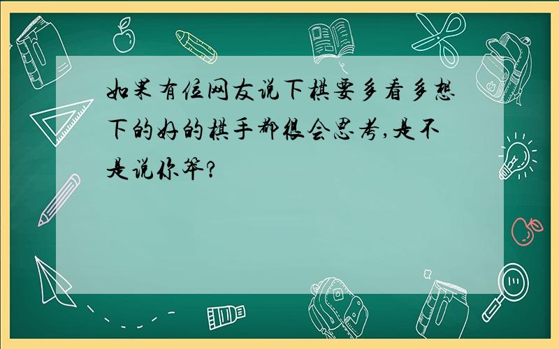 如果有位网友说下棋要多看多想下的好的棋手都很会思考,是不是说你笨?