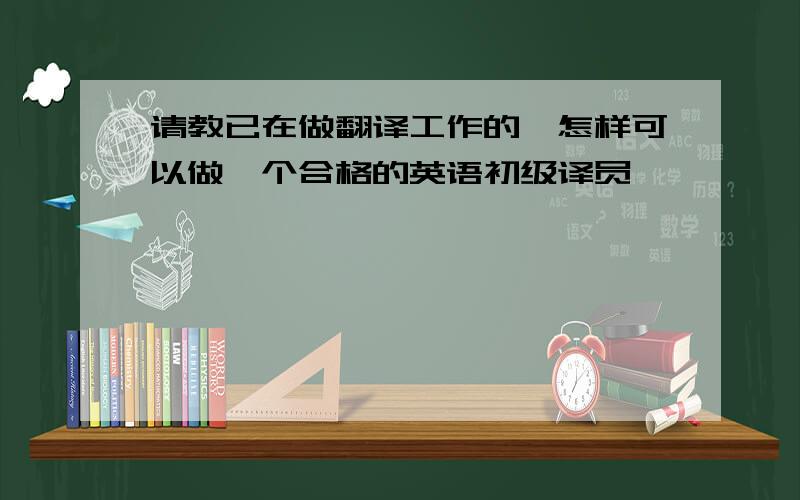 请教已在做翻译工作的,怎样可以做一个合格的英语初级译员