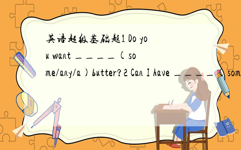 英语超级基础题1 Do you want ____(some/any/a)butter?2 Can I have ____(some/any/a)chocolate,please?3 Can I have ____(some/any/a)bar of chocolate,please?麻烦外加解释,行么?特别是1.2,用some和any有什么区别么?谢谢各位在百忙